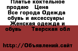 Платье коктельное продаю › Цена ­ 4 000 - Все города Одежда, обувь и аксессуары » Женская одежда и обувь   . Тверская обл.